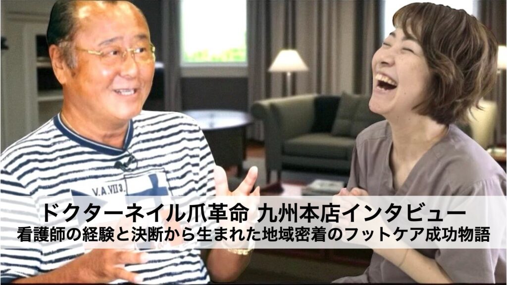 ドクターネイル爪革命 九州本店インタビュー：看護師の経験と決断から生まれた地域密着のフットケア成功物語
