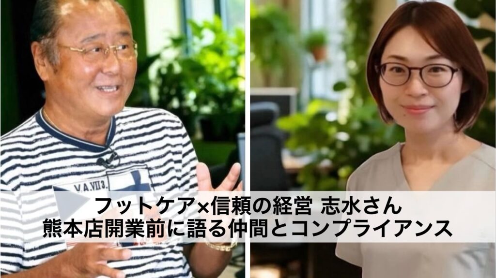 フットケア×信頼の経営｜志水さん熊本店開業前に語る仲間とコンプライアンス