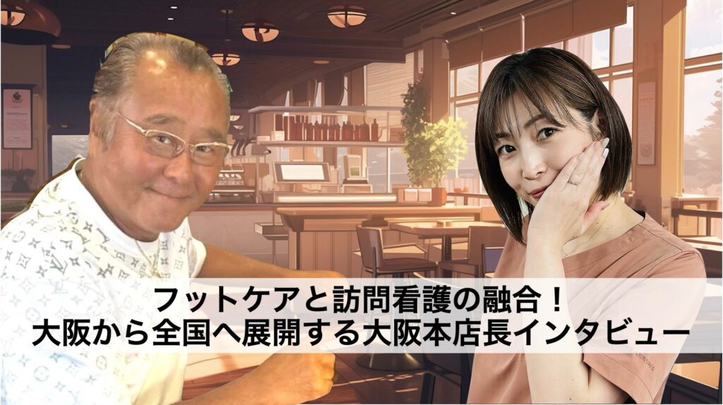 フットケアと訪問看護の融合！大阪から全国へ展開するドクターネイル爪革命・文野本店長インタビュー