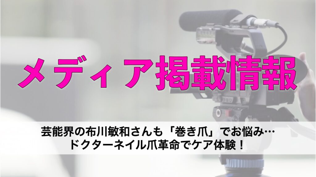 芸能界の布川敏和さんも「巻き爪」でお悩み…ドクターネイル爪革命でケア体験!ブログやニュースでも紹介されました