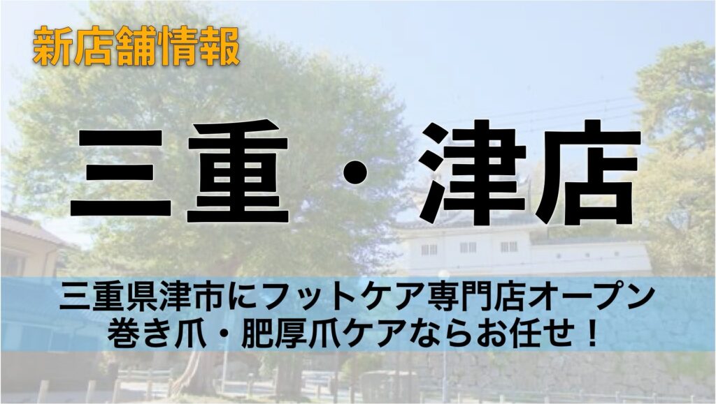 三重県津市にフットケア専門店オープン|巻き爪・肥厚爪・魚の目・角質ケアならドクターネイル爪革命